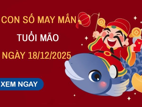 Con số may mắn tuổi Mão ngày 18/12/2025 theo ngũ hành bản mệnh