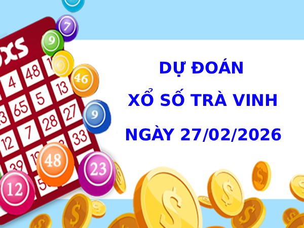 Dự đoán xổ số Trà Vinh ngày 27/2/2026 chính xác